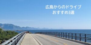 【まとめ】広島から日帰りドライブにおすすめ3選｜絶景・グルメ・街歩きを楽しむ休日プラン